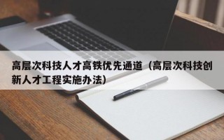 高层次科技人才高铁优先通道（高层次科技创新人才工程实施办法）