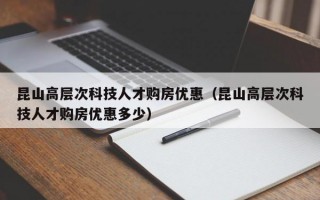 昆山高层次科技人才购房优惠（昆山高层次科技人才购房优惠多少）