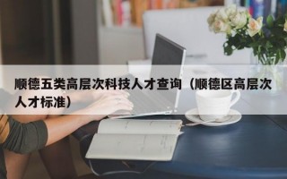 顺德五类高层次科技人才查询（顺德区高层次人才标准）