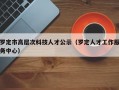 罗定市高层次科技人才公示（罗定人才工作服务中心）