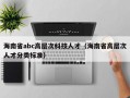 海南省abc高层次科技人才（海南省高层次人才分类标准）