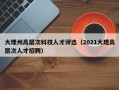 大理州高层次科技人才评选（2021大理高层次人才招聘）
