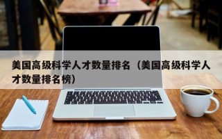 美国高级科学人才数量排名（美国高级科学人才数量排名榜）