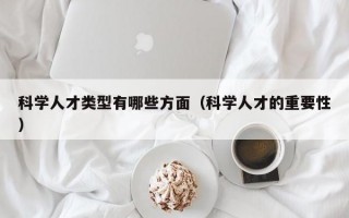 科学人才类型有哪些方面（科学人才的重要性）