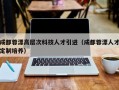 成都蓉漂高层次科技人才引进（成都蓉漂人才定制培养）