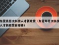 东莞高层次科技人才新政策（东莞高层次科技人才新政策有哪些）