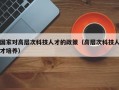 国家对高层次科技人才的政策（高层次科技人才培养）