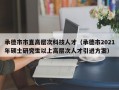承德市市直高层次科技人才（承德市2021年硕士研究生以上高层次人才引进方案）