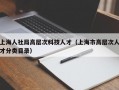 上海人社局高层次科技人才（上海市高层次人才分类目录）