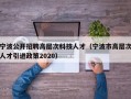 宁波公开招聘高层次科技人才（宁波市高层次人才引进政策2020）