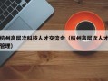 杭州高层次科技人才交流会（杭州高层次人才管理）