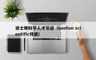 波士顿科学人才引进（boston scientific待遇）