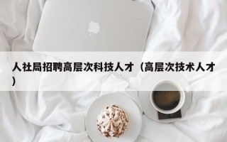 人社局招聘高层次科技人才（高层次技术人才）