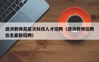 泗洪教师高层次科技人才招聘（泗洪教师招聘信息最新招聘）