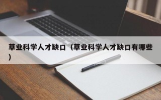 草业科学人才缺口（草业科学人才缺口有哪些）