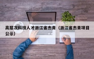 高层次科技人才浙江省杰青（浙江省杰青项目公示）