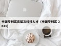 中国专利奖高层次科技人才（中国专利奖 2021）
