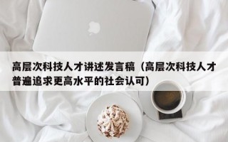 高层次科技人才讲述发言稿（高层次科技人才普遍追求更高水平的社会认可）