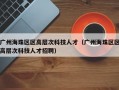 广州海珠区区高层次科技人才（广州海珠区区高层次科技人才招聘）
