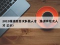 2019株洲高层次科技人才（株洲高层次人才 公示）