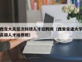 西交大高层次科技人才招聘网（西安交通大学高级人才培养班）