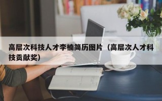 高层次科技人才李楠简历图片（高层次人才科技贡献奖）