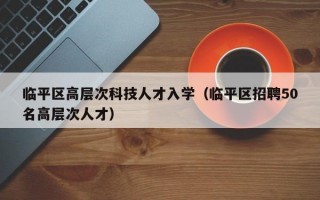 临平区高层次科技人才入学（临平区招聘50名高层次人才）