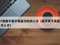 F类属不属于高层次科技人才（是否属于高层次人才）