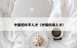 中国挖科学人才（中国科级人才）