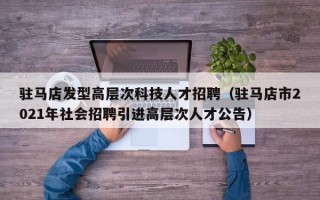 驻马店发型高层次科技人才招聘（驻马店市2021年社会招聘引进高层次人才公告）