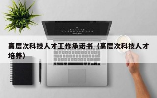 高层次科技人才工作承诺书（高层次科技人才培养）