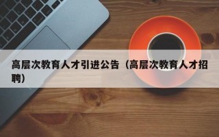 高层次教育人才引进公告（高层次教育人才招聘）