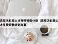 高层次科技人才导师带教计划（高层次科技人才导师带教计划方案）