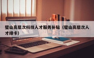 璧山高层次科技人才服务补贴（璧山高层次人才绿卡）