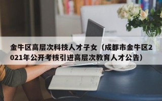 金牛区高层次科技人才子女（成都市金牛区2021年公开考核引进高层次教育人才公告）