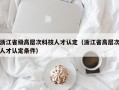 浙江省级高层次科技人才认定（浙江省高层次人才认定条件）