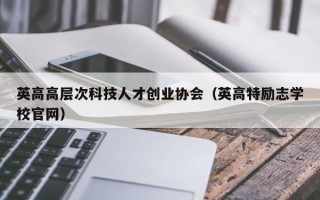 英高高层次科技人才创业协会（英高特励志学校官网）