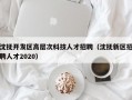 沈抚开发区高层次科技人才招聘（沈抚新区招聘人才2020）