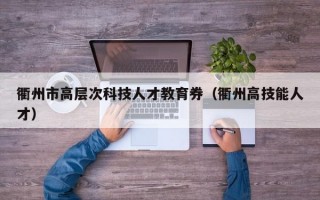 衢州市高层次科技人才教育券（衢州高技能人才）