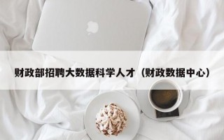 财政部招聘大数据科学人才（财政数据中心）