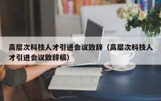 高层次科技人才引进会议致辞（高层次科技人才引进会议致辞稿）