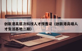 创新港高层次科技人才预售证(创新港高端人才生活基地二期) 创新港高层次科技人才预售证(创新港高端人才生活基地二期)