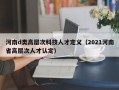 河南d类高层次科技人才定义（2021河南省高层次人才认定）