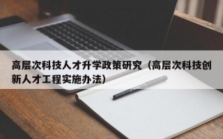 高层次科技人才升学政策研究（高层次科技创新人才工程实施办法）