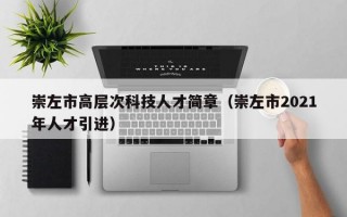 崇左市高层次科技人才简章（崇左市2021年人才引进）