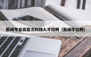 新闻专业高层次科技人才招聘（新闻学招聘）
