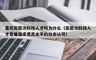喜欢高层次科技人才吗为什么（高层次科技人才普遍追求更高水平的社会认可）