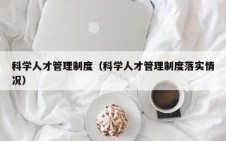 科学人才管理制度（科学人才管理制度落实情况）
