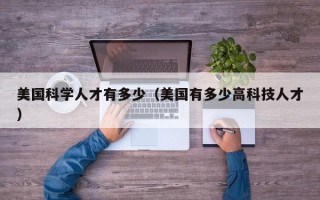 美国科学人才有多少（美国有多少高科技人才）