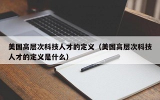 美国高层次科技人才的定义（美国高层次科技人才的定义是什么）